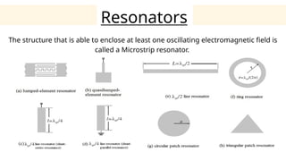 Resonators
The structure that is able to enclose at least one oscillating electromagnetic field is
called a Microstrip resonator.
 
