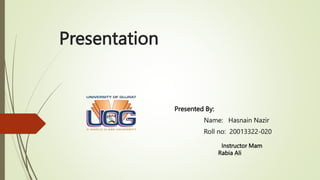 Presentation
Presented By:
Name: Hasnain Nazir
Roll no: 20013322-020
Instructor Mam
Rabia Ali
 