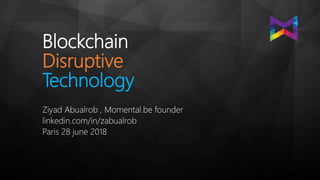 Blockchain
Disruptive
Technology
Ziyad Abualrob , Momental.be founder
linkedin.com/in/zabualrob
Paris 28 june 2018
 