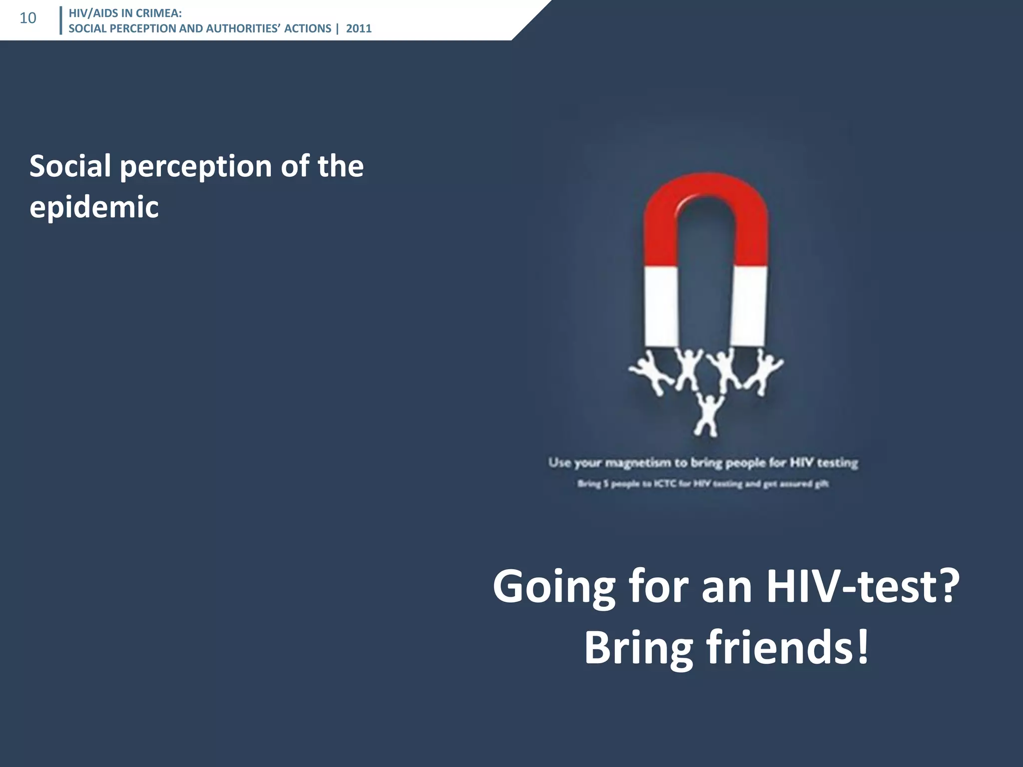 HIV/AIDS IN CRIMEA: SOCIAL PERCEPTION AND AUTHORITIES’ ACTIONS | 2011 
10 
| 2011 
Social perception of the epidemic 
Going for an HIV-test? 
Bring friends!  