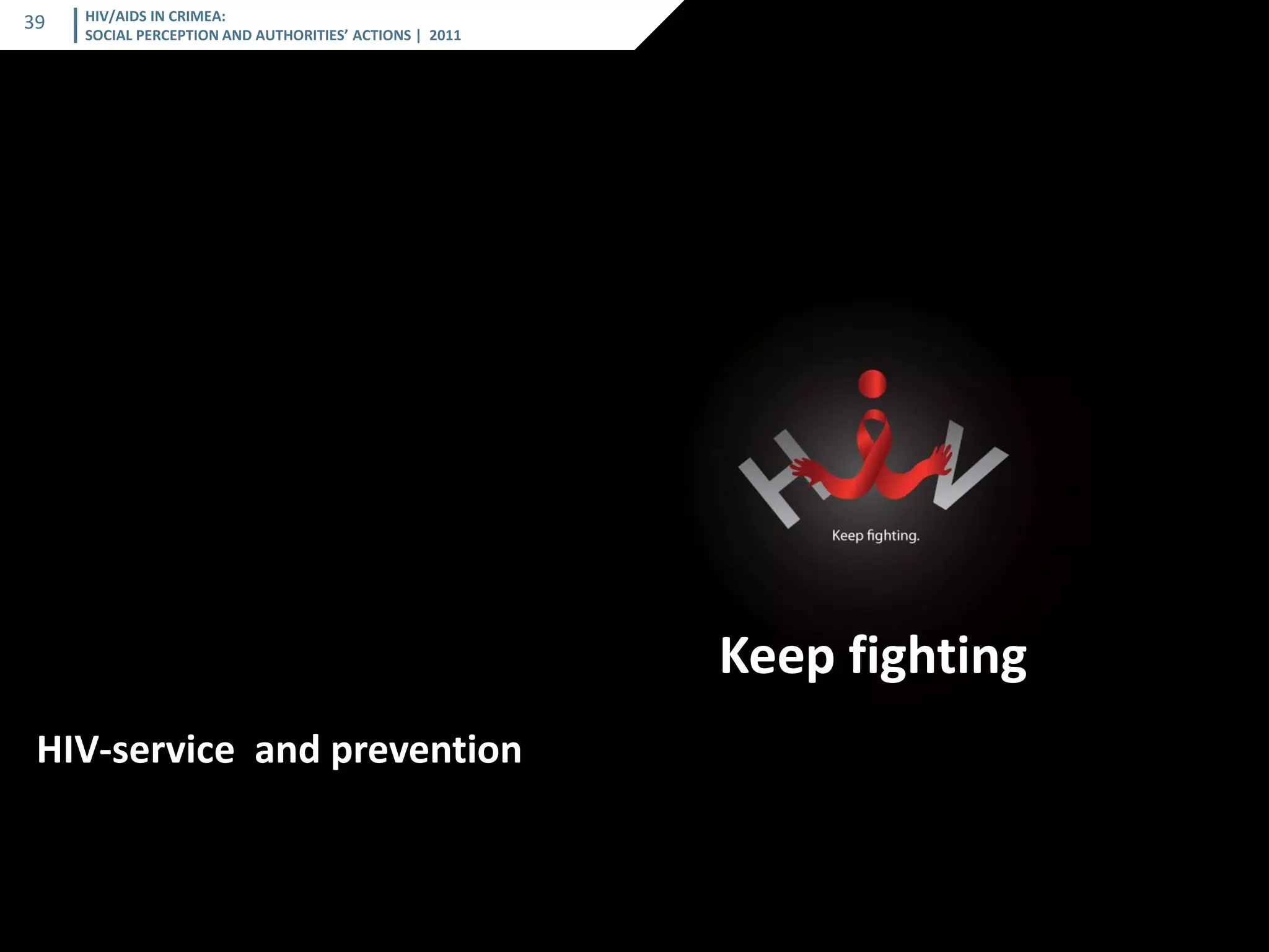 HIV/AIDS IN CRIMEA: SOCIAL PERCEPTION AND AUTHORITIES’ ACTIONS | 2011 
39 
| 2011 
Keep fighting 
HIV-service and prevention  