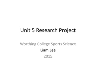 Unit 5 Research Project
Worthing College Sports Science
Liam Lee
2015
 