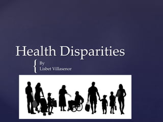 {
Health Disparities
By
Lisbet Villasenor
 