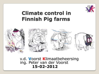 Climate control in
Finnish Pig farms




v.d. Voorst Klimaatbeheersing
ing. Peter van der Voorst
       15-02-2012
 
