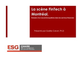 La scène FinTech à
Montréal.
Éclosion d'un nouvel écosystème dans les services financiers
Présenté par Gaëlle Calvet, Ph.D
 