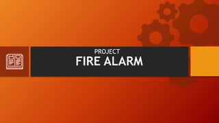 FIRE ALARM
PROJECT
 