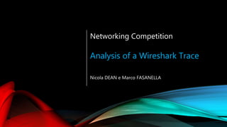 Networking Competition
Analysis of a Wireshark Trace
Nicola DEAN e Marco FASANELLA
 