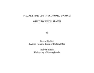 FISCAL STIMULUS IN ECONOMIC UNIONS:
WHAT ROLE FOR STATES
by
Gerald Carlino
Federal Reserve Bank of Philadelphia
Robert Inman
University of Pennsylvania
 