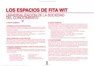 UNIVERSALIZACIÓN DE LA SOCIEDAD
DEL CONOCIMIENTO
LOS ESPACIOS DE FITA WIT
A. FITA WIT CO-MMUNITY:
• Investigación y punto de encuentro de talento:
CVC (comunidades de valores compartidos): red fractal del conocimiento median-
te la interacción entre personas con intereses aﬁnes detectando necesidades no
cubiertas por el sistema.
. Jóvenes Universitarios: Kairos Society, Singularity University, Johns Hopkins Uni-
versity, Make Sense, estudiantes entre 16 y 25 años.
. Redes colaborativas de talento (inventores, investigadores ...) compartiendo
espacio y experiencias en el ágora de FITA WIT.
• Enlace y colaboración con otras instituciones
ISIS OXFORD como modelo generador de ecosistema para el emprendimiento / FAB-
LAB centros / taller de pequeño prototipado / Universidades y Centros de transferen-
cia tecnológica / Empresas / Industrias / Fundaciones / Asociaciones / Cooperativas /
Empresas sociales / ONG (Ashoka, Skoll, The Hub, Hyndra, etc.).
• Financiación, valoración de las ideas y rondas de inversión previas a la
constitución de la Start-Up
. "La Ferradura": una mesa donde se presentan y "degustan" los mejores proyectos
dentro de un espacio en el que la ronda de inversión se transforma en una expe-
riencia formada por:
B. FITA WIT CO-MMITTEE:
Es el órgano encargado de validar la entrada de las ideas, de las personas y/o los
equipos de trabajo, así como de evaluar el seguimiento y cumplimiento de los
plazos de ejecución y determinar las posibles salidas. Se encargará de mantener,
enriquecer, actualizar y preservar el FITA BOOK. Estará formado por 10 personas:
C. FITA WIT CO-MARKET:
Las aportaciones de contenidos conformando un "ágora del conocimiento" dan
paso al mercado de los conceptos "Concept Market", más allá del mercado de
productos y de servicios. Los conceptos nuevos ya no son esperables de indivi-
duos geniales a título unipersonal, sino de equipos especiales que ya funcionan en
el proceso de universalización de la sociedad del conocimiento.
Los retos instrumentales y operativos de su desarrollo provienen de los modelos de
incentivación de las ideas como nueva fuerza motriz de la sociedad, más allá del
trabajo físico y la tecnología. Promoviendo modelos organizacionales que lo posibi-
liten, en la comprensión de la importancia de incorporar a la cadena de valor la
variable factor humano, complejo por su natural imprevisibilidad derivada del
talento y del conocimiento añadido que aporta.
Es el management 4.0 (1: maquinismo, 2: servicios, 3: automatización y 4: factor
humano) capaz de dar respuesta a la gobernanza de los "Humanos con Recursos"
rompiendo con la gestión de los Recursos Humanos imperante.
Presentación proyecto FITA INTERNATIONAL
FITA “FROM INNOVATION TO ACTION. ALL RIGHTS RESERVED. TM, ® & COPYRIGHT © 2013
7
• Uno o dos Elevator pitch
• Patrocinador del centro (1 de 3:
University Partner Sponsor,
Family Ofﬁce Partner Sponsor,
Company Partner Sponsor)
• Sponsorship Idea (1)
• InbensH3C (1)
• Share National Investor (2)
• Share International Investor (2)
• Promotor del centro (1: de Fundación Sant Cugat Actiu);
• Patrocinadores del centro (3: de Universidad, Family Ofﬁce, Empresa);
• Entidades “empadrinamiento” (1 por cada 10);
• Especialistas proyectos (1 de 4 3: Health, Learning, Sustainability);
• Especialistas (2: de TIC’s/IT, Creative Industries);
• Administración Publica (1);
• FITA (1 en representación de la Comisión de Garantías del FITA BOOK).
 