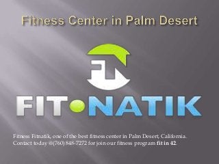 Fitness Fitnatik, one of the best fitness center in Palm Desert, California.
Contact today @(760) 848-7272 for join our fitness program fit in 42.
 