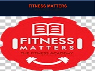 FITNESS MATTERS
THE FITNESS ACADEMY
 