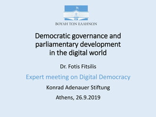 Democratic governance and
parliamentary development
in the digital world​
Dr. Fotis Fitsilis
Expert meeting on Digital Democracy
Konrad Adenauer Stiftung
Athens, 26.9.2019
 