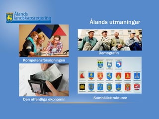 Ålands utmaningar



                             Demografin
Kompetensförsörjningen




Den offentliga ekonomin    Samhällsstrukturen
 
