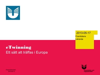 1
2013-05-13
Presentationstitel
eTwinning
Ett sätt att träffas i Europa
2013-05-17
Framtidens
Lärande
 