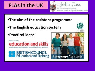 FLAs in the UK
• Your subtopic goes here
•The aim of the assistant programme
•The English education system
•Practical ideas
 