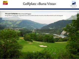 Golfplatz«Buna Vista»
18-Loch Golfplatz «BunaVista Golf Sagogn»
WenigeBäumeerlaubendenungestörtenGenussderatemberaubendenAussichtaufdie Rheinschluchtund indie Bergwelt.
 