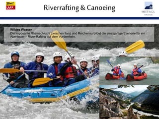 Riverrafting& Canoeing
Wildes Wasser
Die imposante Rheinschlucht zwischen Ilanz und Reichenau bildet die einzigartige Szenerie für ein
Abenteuer – River-Rafting auf dem Vorderrhein.
 