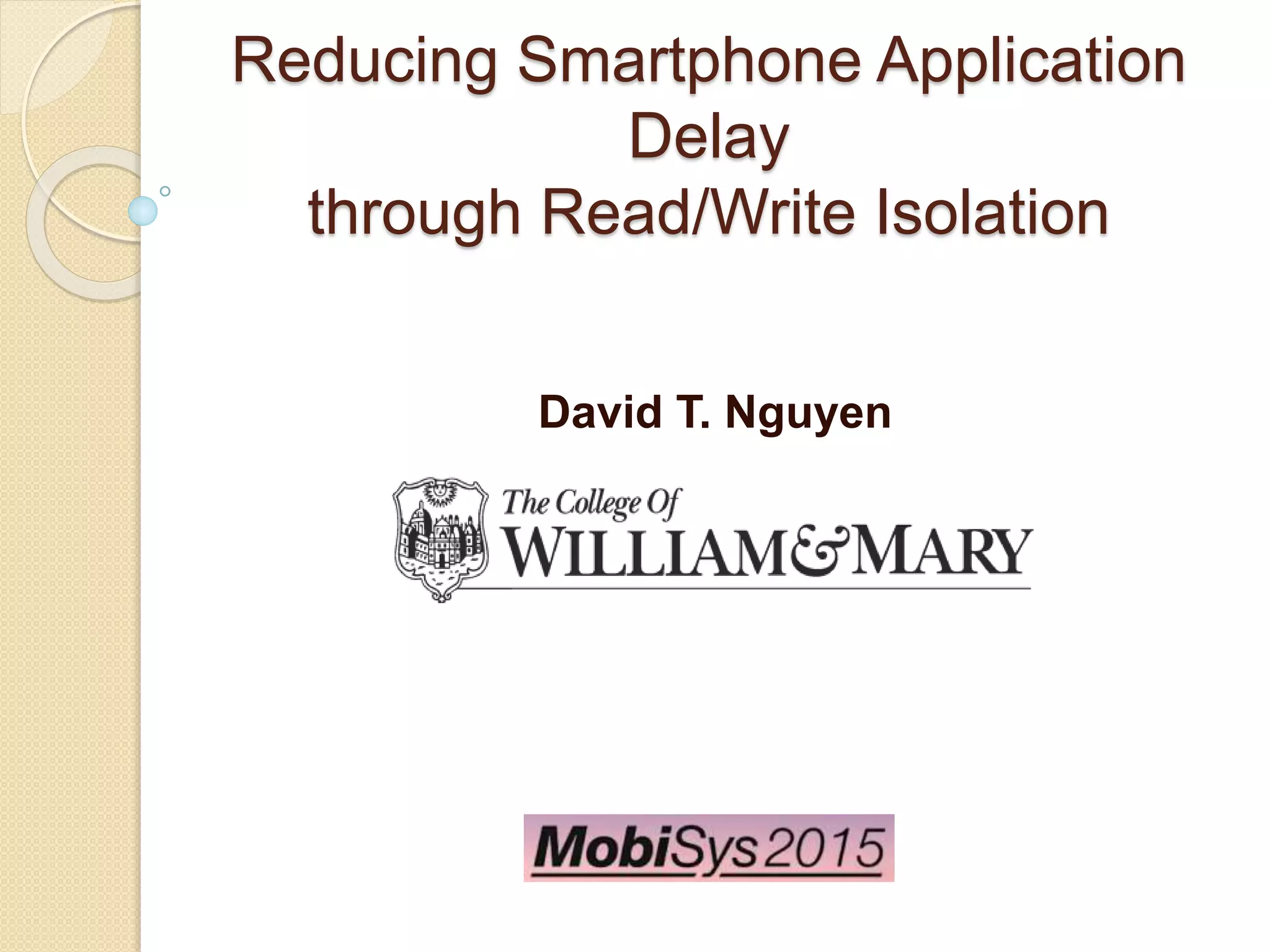Reducing Smartphone Application
Delay
through Read/Write Isolation
David T. Nguyen
 