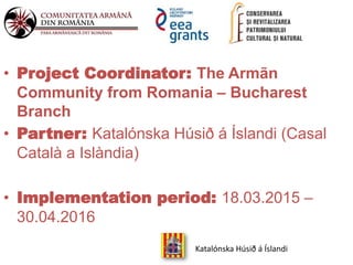 • Project Coordinator: The Armãn
Community from Romania – Bucharest
Branch
• Partner: Katalónska Húsið á Íslandi (Casal
Ca...
