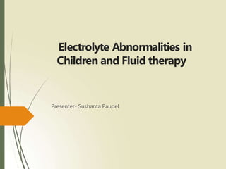 Electrolyte Abnormalities in
Children and Fluid therapy
Presenter- Sushanta Paudel
 