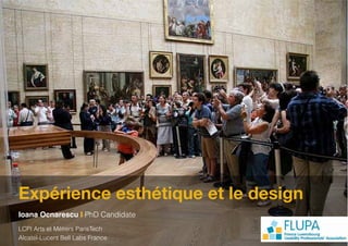 Expérience esthétique et le design
Ioana Ocnarescu I PhD Candidate
LCPI Arts et Métiers ParisTech
Alcatel-Lucent Bell Labs France
 