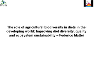 The role of agricultural biodiversity in diets in the developing world: Improving diet diversity, quality and ecosystem sustainability – Federico Mattei 
