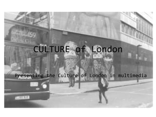 CULTURE of London
Presenting the Culture of London in multimedia
 