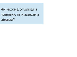 Чи можна отримати
лояльність низькими
цінами?
 