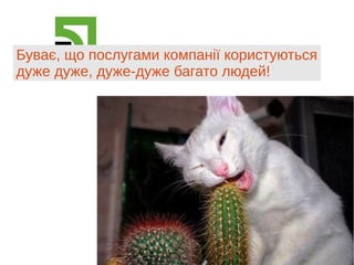 Буває, що послугами компанії користуються
дуже дуже, дуже-дуже багато людей!
 