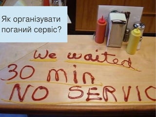 Як організувати
поганий сервіс?
 