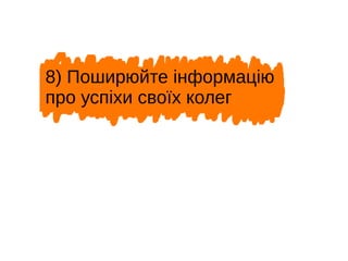 8) Поширюйте інформацію
про успіхи своїх колег
 
