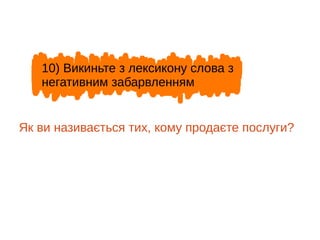 Як ви називається тих, кому продаєте послуги?
10) Викиньте з лексикону слова з
негативним забарвленням
 