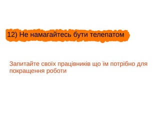 12) Не намагайтесь бути телепатом
Запитайте своїх працівників що їм потрібно для
покращення роботи
 