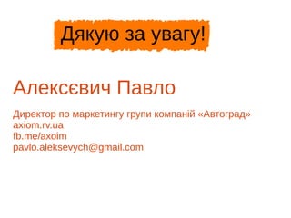 Алексєвич Павло
Директор по маркетингу групи компаній «Автоград»
axiom.rv.ua
fb.me/aleksevych
pavlo.aleksevych@gmail.com
Дякую за увагу!
 