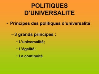 POLITIQUES
        D’UNIVERSALITE
• Principes des politiques d’universalité

  – 3 grands principes :
    • L’universalité;
    • L’égalité;
    • La continuité
 