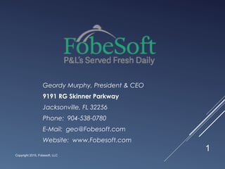 Geordy Murphy, President & CEO
9191 RG Skinner Parkway
Jacksonville, FL 32256
Phone: 904-538-0780
E-Mail: geo@Fobesoft.com
Website: www.Fobesoft.com
Copyright 2015, Fobesoft, LLC
1
 