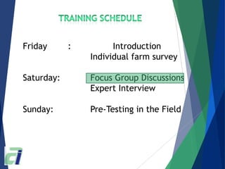 Friday : Introduction
Individual farm survey
Saturday: Focus Group Discussions
Expert Interview
Sunday: Pre-Testing in the Field
 