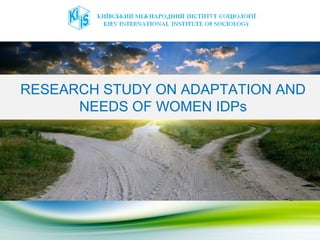 RESEARCH STUDY ON ADAPTATION AND
NEEDS OF WOMEN IDPs
 