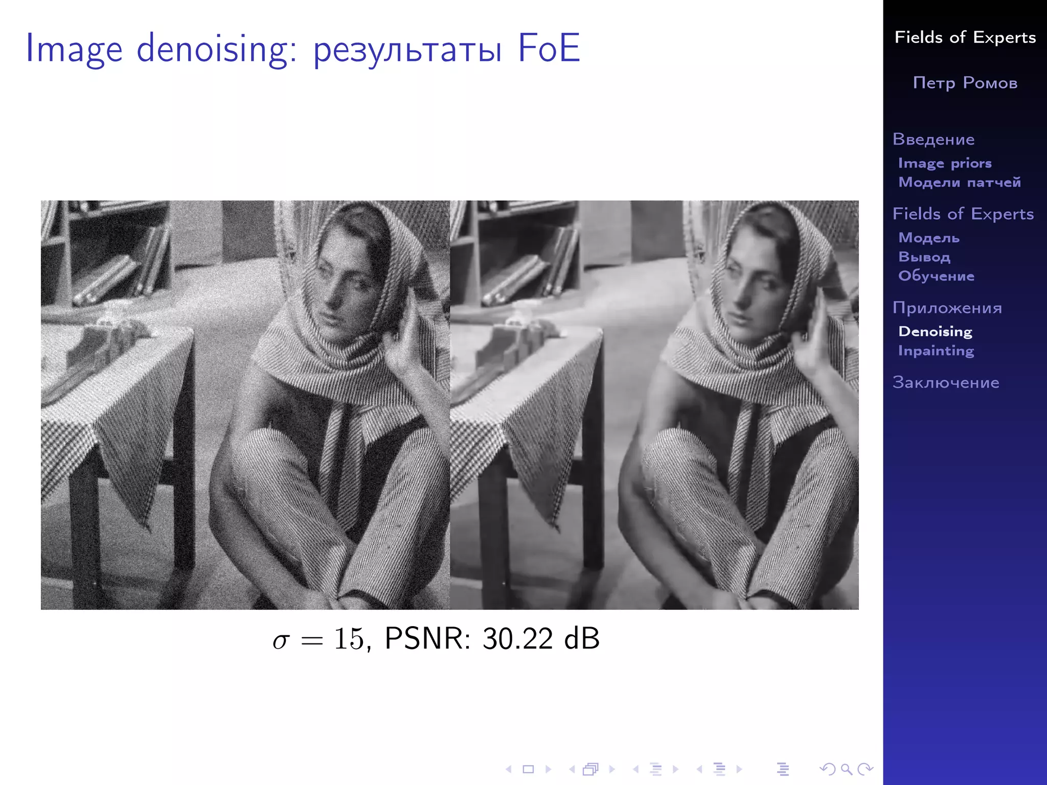 Fields of Experts
Петр Ромов
Введение
Image priors
Модели патчей
Fields of Experts
Модель
Вывод
Обучение
Приложения
Denoising
Inpainting
Заключение
Image denoising: результаты FoE
σ = 15, PSNR: 30.22 dB
 
