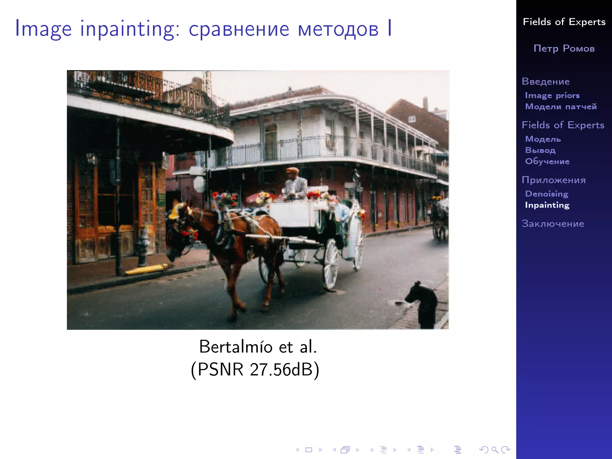Fields of Experts
Петр Ромов
Введение
Image priors
Модели патчей
Fields of Experts
Модель
Вывод
Обучение
Приложения
Denoising
Inpainting
Заключение
Image inpainting: сравнение методов I
Bertalmı́o et al.
(PSNR 27.56dB)
 