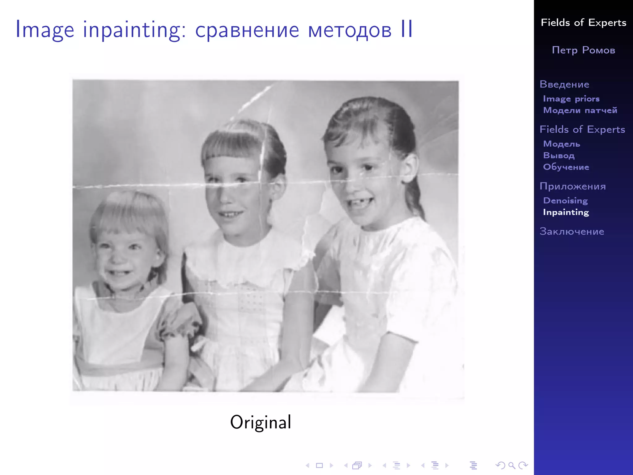 Fields of Experts
Петр Ромов
Введение
Image priors
Модели патчей
Fields of Experts
Модель
Вывод
Обучение
Приложения
Denoising
Inpainting
Заключение
Image inpainting: сравнение методов II
Original
 