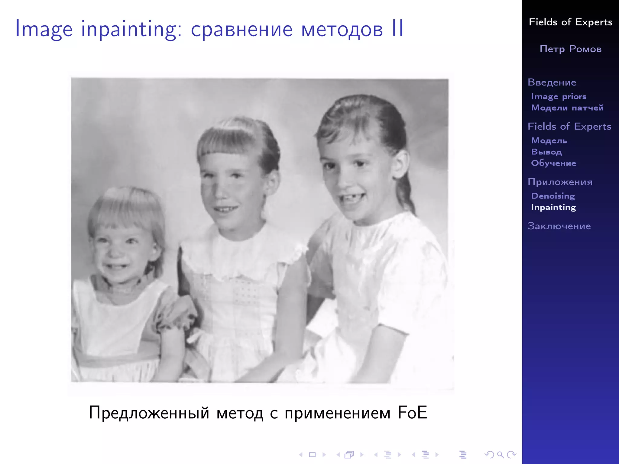 Fields of Experts
Петр Ромов
Введение
Image priors
Модели патчей
Fields of Experts
Модель
Вывод
Обучение
Приложения
Denoising
Inpainting
Заключение
Image inpainting: сравнение методов II
Предложенный метод с применением FoE
 