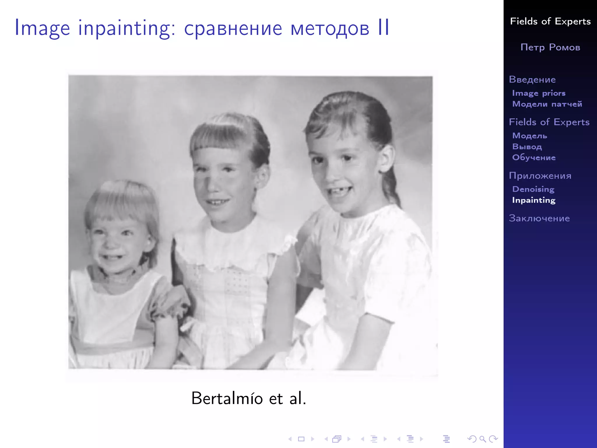 Fields of Experts
Петр Ромов
Введение
Image priors
Модели патчей
Fields of Experts
Модель
Вывод
Обучение
Приложения
Denoising
Inpainting
Заключение
Image inpainting: сравнение методов II
Bertalmı́o et al.
 