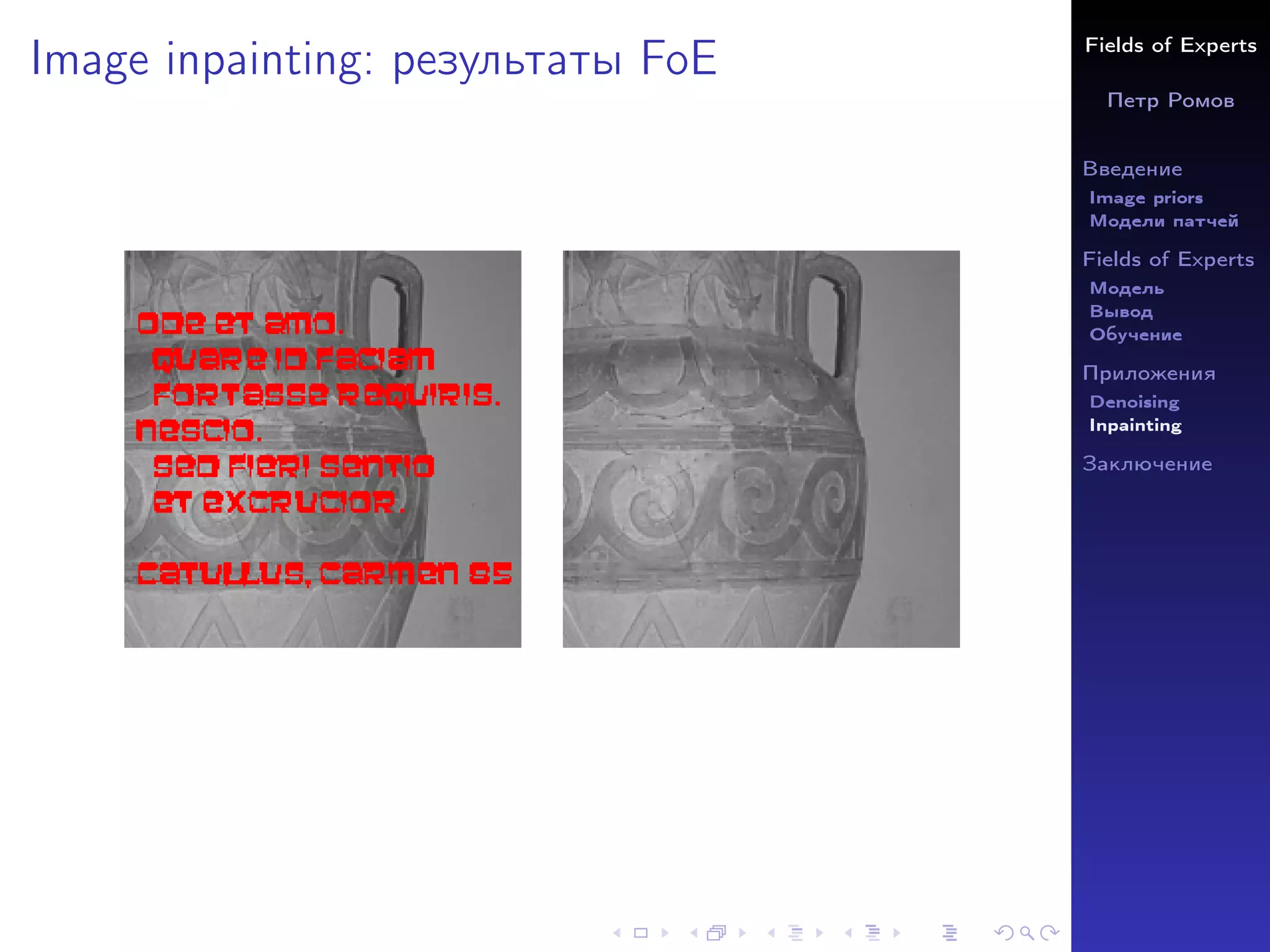 Fields of Experts
Петр Ромов
Введение
Image priors
Модели патчей
Fields of Experts
Модель
Вывод
Обучение
Приложения
Denoising
Inpainting
Заключение
Image inpainting: результаты FoE
 