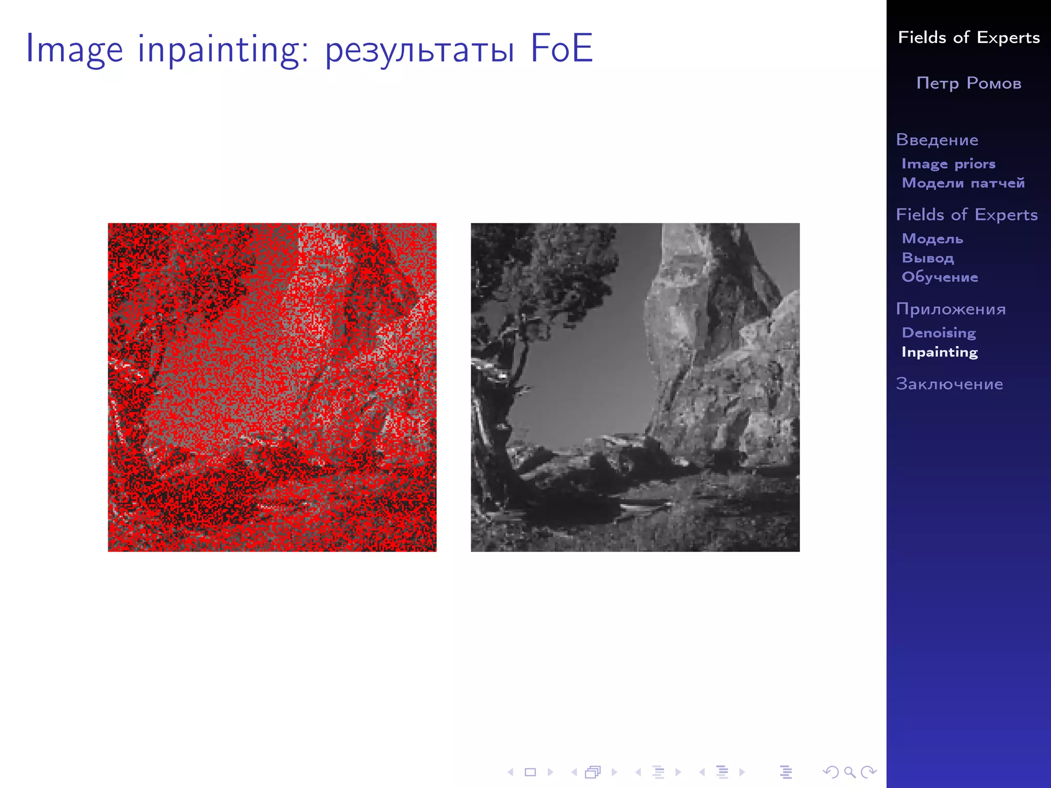 Fields of Experts
Петр Ромов
Введение
Image priors
Модели патчей
Fields of Experts
Модель
Вывод
Обучение
Приложения
Denoising
Inpainting
Заключение
Image inpainting: результаты FoE
 
