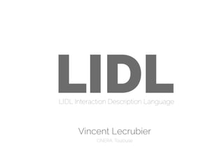 LIDLLIDL Interaction Description Language
Vincent Lecrubier
ONERA, Toulouse
 