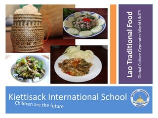 Kiettisack International School


                                  Lao Traditional Food
                                  Global Culture Generates World UNITY
 