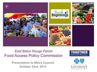 +

East Baton Rouge Parish

Food Access Policy Commission
Presentation to Metro Council
October 23rd, 2013

 