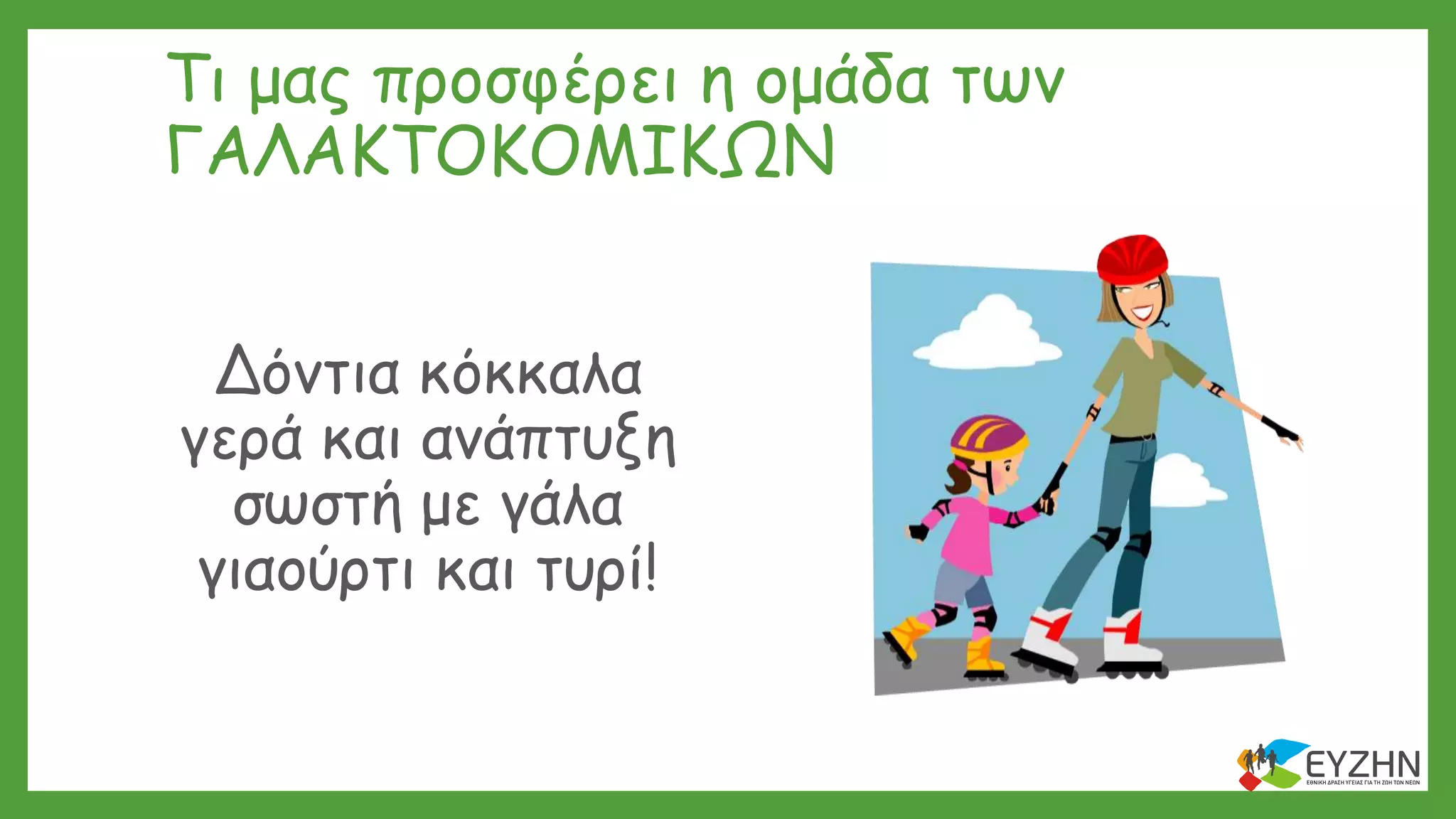 Τι μας προσφέρει η ομάδα των
ΓΑΛΑΚΤΟΚΟΜΙΚΩΝ
Δόντια κόκκαλα
γερά και ανάπτυξη
σωστή με γάλα
γιαούρτι και τυρί!
 