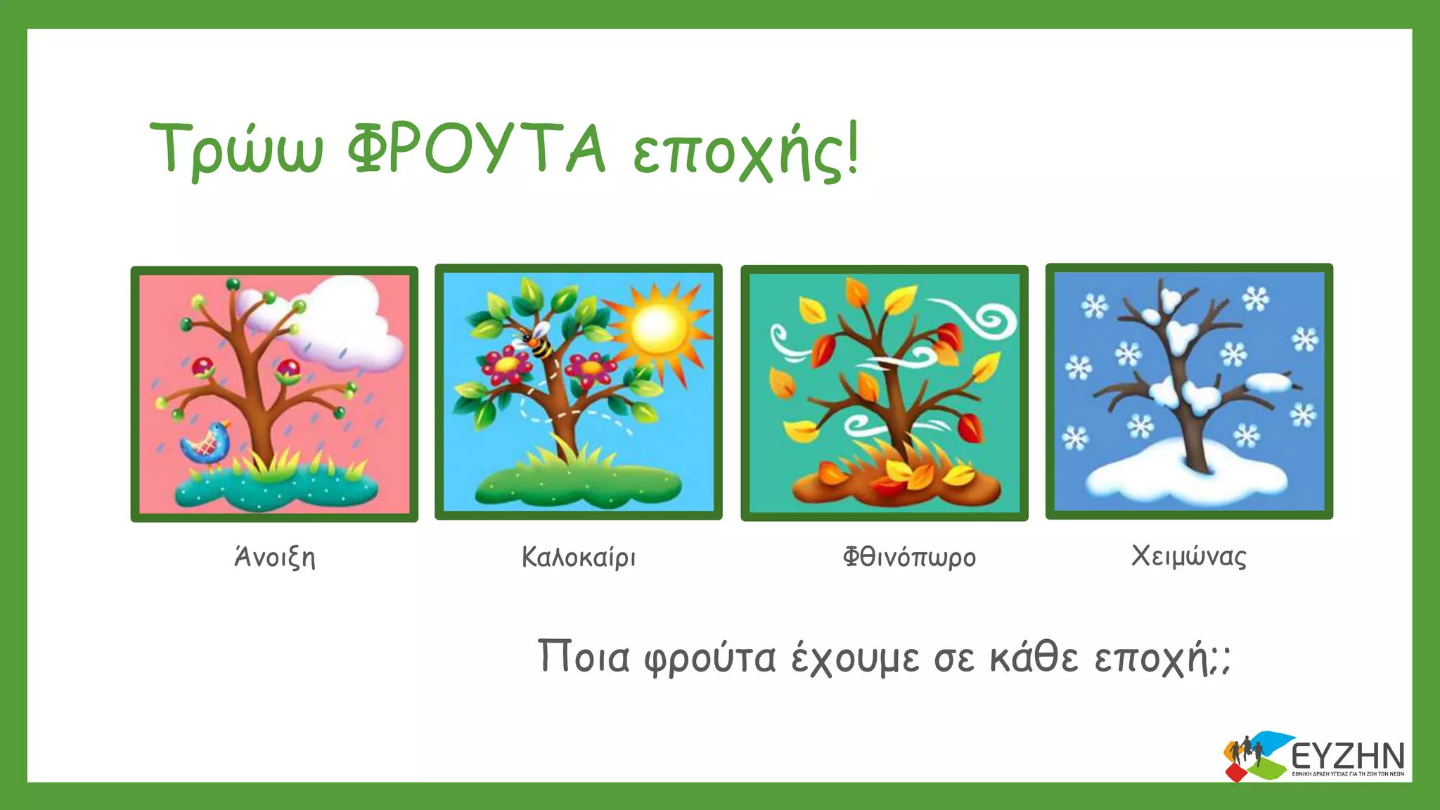 Τρώω ΦΡΟΥΤΑ εποχής!
Άνοιξη Καλοκαίρι Φθινόπωρο Χειμώνας
Ποια φρούτα έχουμε σε κάθε εποχή;;
 